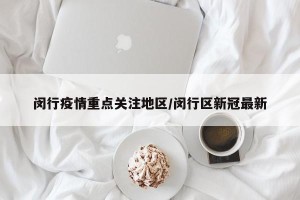 闵行疫情重点关注地区/闵行区新冠最新