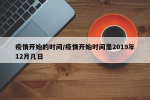 疫情开始的时间/疫情开始时间是2019年12月几日