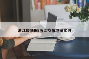 浙江疫情图/浙江疫情地图实时