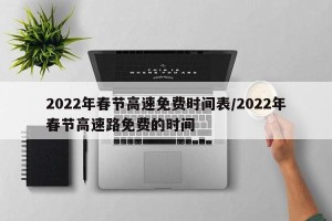 2022年春节高速免费时间表/2022年春节高速路免费的时间