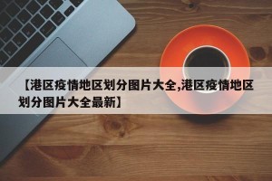 【港区疫情地区划分图片大全,港区疫情地区划分图片大全最新】