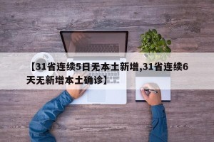 【31省连续5日无本土新增,31省连续6天无新增本土确诊】
