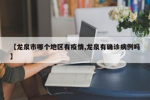 【龙泉市哪个地区有疫情,龙泉有确诊病例吗】