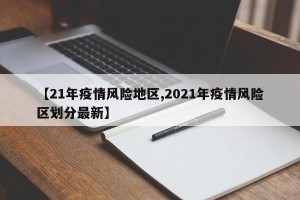 【21年疫情风险地区,2021年疫情风险区划分最新】