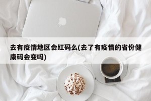 去有疫情地区会红码么(去了有疫情的省份健康码会变吗)