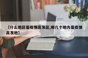 【什么地区是疫情高发区,哪几个地方是疫情高发地】
