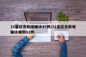 31省区市新增确诊47例/31省区市新增确诊病例82例