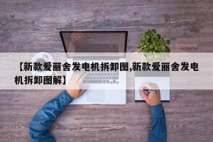 【新款爱丽舍发电机拆卸图,新款爱丽舍发电机拆卸图解】