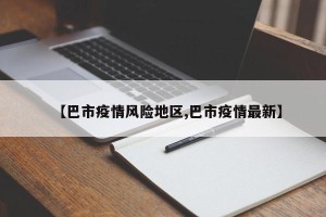 【巴市疫情风险地区,巴市疫情最新】