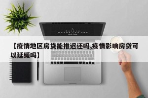 【疫情地区房贷能推迟还吗,疫情影响房贷可以延缓吗】