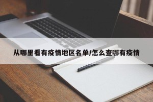 从哪里看有疫情地区名单/怎么查哪有疫情