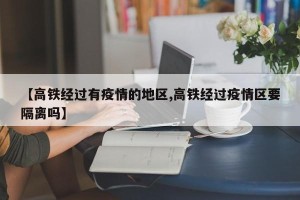 【高铁经过有疫情的地区,高铁经过疫情区要隔离吗】