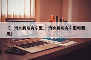 【一汽奔腾所有车型,一汽奔腾所有车型和费用】