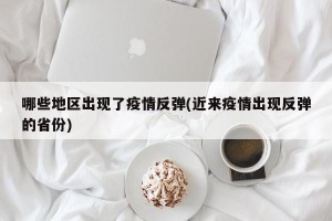 哪些地区出现了疫情反弹(近来疫情出现反弹的省份)