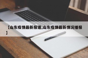 【山东疫情最新报道,山东疫情最新情况播报】