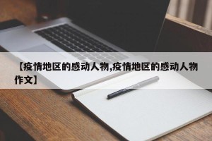 【疫情地区的感动人物,疫情地区的感动人物作文】