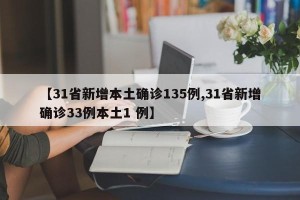 【31省新增本土确诊135例,31省新增确诊33例本土1 例】