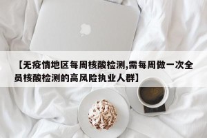 【无疫情地区每周核酸检测,需每周做一次全员核酸检测的高风险执业人群】