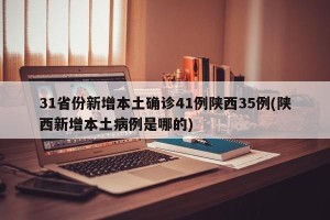 31省份新增本土确诊41例陕西35例(陕西新增本土病例是哪的)
