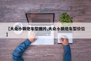 【大众小钢炮车型图片,大众小钢炮车型价位】