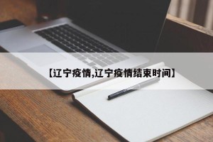 【辽宁疫情,辽宁疫情结束时间】