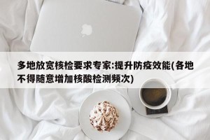 多地放宽核检要求专家:提升防疫效能(各地不得随意增加核酸检测频次)