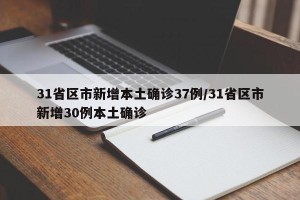 31省区市新增本土确诊37例/31省区市新增30例本土确诊