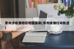 常州涉疫情地区地图最新(常州疫情行动轨迹)