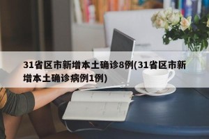 31省区市新增本土确诊8例(31省区市新增本土确诊病例1例)