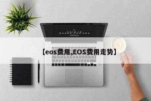 【eos费用,EOS费用走势】