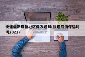 快递最新疫情地区停发通知(快递疫情停运时间2021)