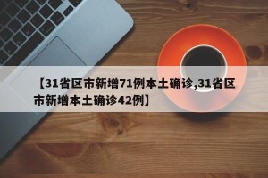 【31省区市新增71例本土确诊,31省区市新增本土确诊42例】