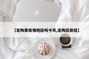 【定陶算疫情地区吗今天,定陶区新冠】