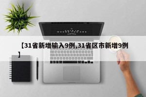 【31省新增输入9例,31省区市新增9例】