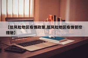 【低风险地区疫情政策,低风险地区疫情管控措施】