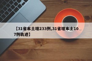 【31省本土增233例,31省增本土107例轨迹】