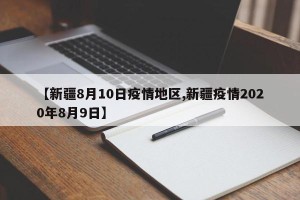 【新疆8月10日疫情地区,新疆疫情2020年8月9日】