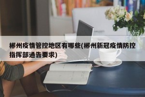 郴州疫情管控地区有哪些(郴州新冠疫情防控指挥部通告要求)