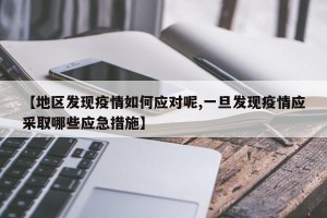 【地区发现疫情如何应对呢,一旦发现疫情应采取哪些应急措施】