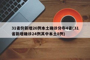 31省份新增26例本土确诊分布4省(31省新增确诊24例其中本土8例)