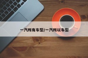 一汽所有车型/一汽所以车型
