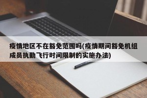 疫情地区不在豁免范围吗(疫情期间豁免机组成员执勤飞行时间限制的实施办法)